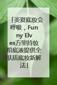 炎夏底妆会呼吸，Funny Elves方里持妆粉底液提供全肤质底妆新解法